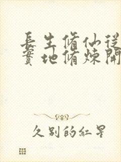 长生修仙从脚踏实地修炼开始笔趣阁