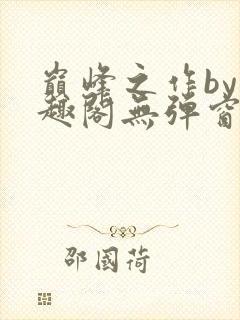 巅峰之作by笔趣阁无弹窗