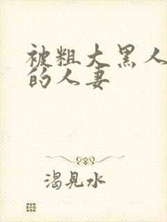 被粗大黑人中出的人妻