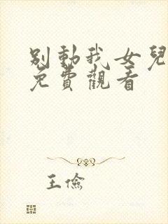 别动我女儿短剧免费观看