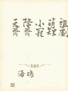 天降小萌祖全家齐齐宠短剧免费看