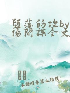 堕落的攻by悲伤间谍全文免费阅读