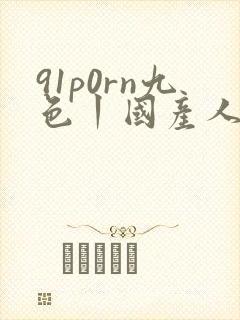 91p0rn九色丨国产人妻