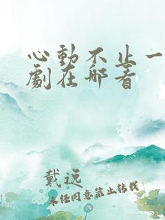 心动不止一刻短剧在哪看