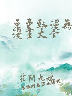 免费韩漫无遮羞漫画大全