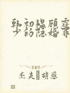 韩初韫顾霆琛顾少的隐婚罪妻短剧