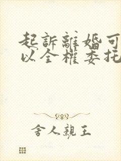 起诉离婚可不可以全权委托律师