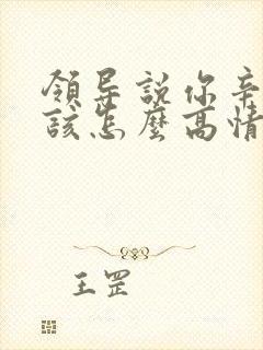 领导说你辛苦了该怎么高情商回复