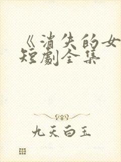 《消失的女儿》短剧全集