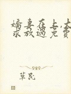 娇妻在上,大叔求放过免费阅读全文