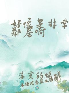 好像是非常好的邻居啊