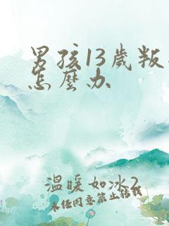 男孩13岁叛逆怎么办