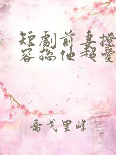 短剧前妻撩人,容总他超爱免费观看