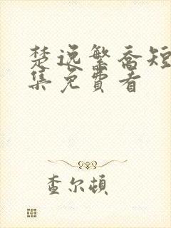 楚逸繁乔短剧全集免费看