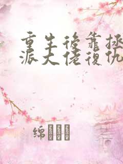 重生后靠拯救反派大佬复仇无弹窗