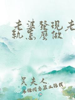 老婆发现老公出轨怎么做