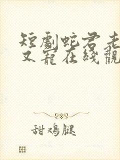 短剧蛇君老公甜又宠在线观看