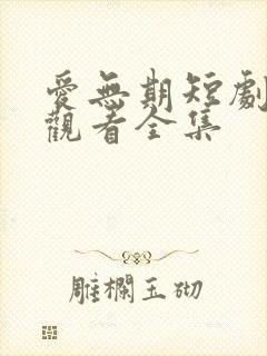 爱无期短剧免费观看全集
