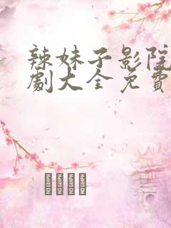 辣妹子影院电视剧大全免费高清