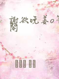 谢欲晚姜o笔趣阁