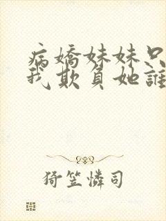 病娇妹妹只想让我欺负她谁小说