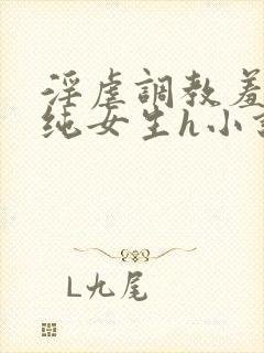 淫虐调教羞辱清纯女生h小说免费阅读