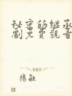 秘密的继承人短剧免费观看全集