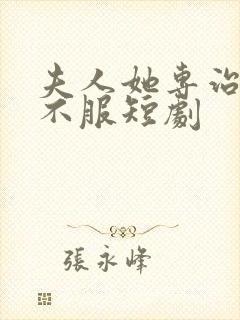 夫人她专治各种不服短剧