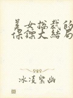 美女总裁的贴身保镖大结局