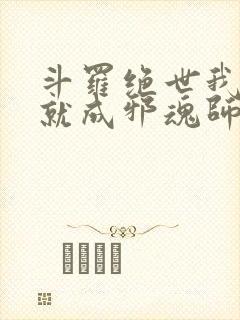 斗罗绝世我怎么就成邪魂师了小说