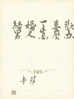 结婚了喜欢一个男人怎么办