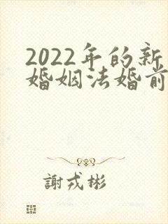 2022年的新婚姻法婚前财产
