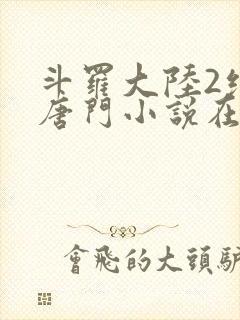 斗罗大陆2绝世唐门小说在线