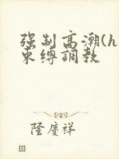 强制高潮(h)束缚调教