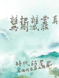 谁把谁当真小说无删减版