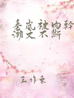 秦岚被肉干高h潮文不断