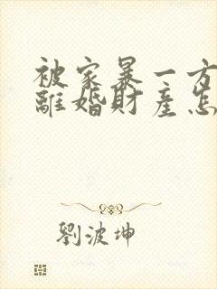 被家暴一方起诉离婚财产怎么分割