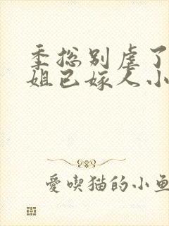 季总别虐了舒小姐已嫁人小说