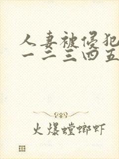 人妻被侵犯在线一二三四五区