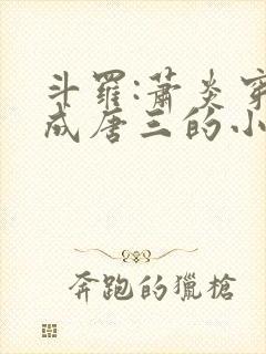 斗罗:萧炎穿越成唐三的小说