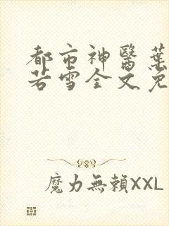 都市神医叶辰夏若雪全文免费阅读最新章节