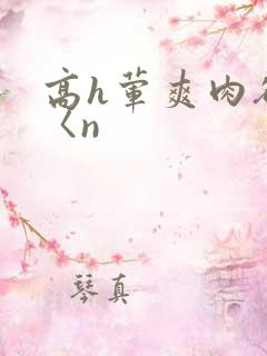高h荤爽肉欲文〈n