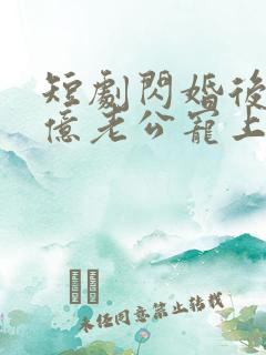 短剧闪婚后被千亿老公宠上天