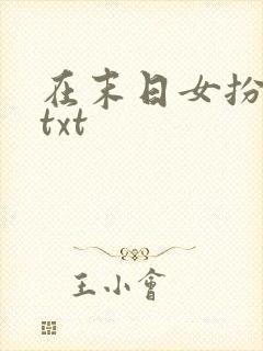 在末日女扮男装txt