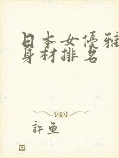 日本女优雅颜值身材排名