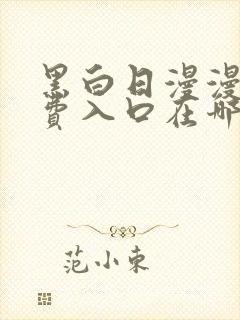 黑白日漫漫画免费入口在哪里