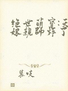 绝世萌宝:天才娘亲帅炸了完整版下载