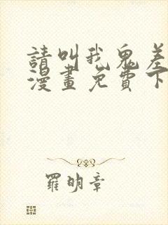 请叫我鬼差大人漫画免费下拉式