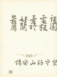 最好看电视剧推荐关于校园