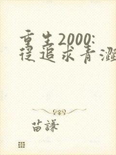 重生2000:从追求青涩校花同桌开始 小说完整